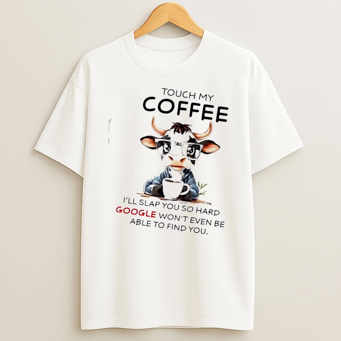 Cow Touch My Coffee Ill Slap You So Hard Google Wont Even Be Able To Find Be You T Shirt