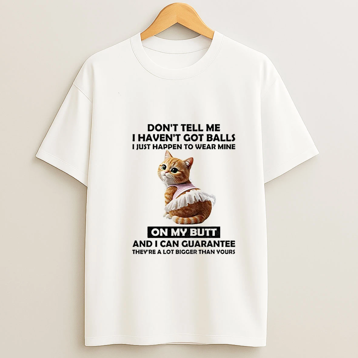 Cute Cat Dont Tell Me I Havent Got Balls I Just Happen To Wear Mine On My Butt And I Can Guarantee Theyre A Lot T Shirt