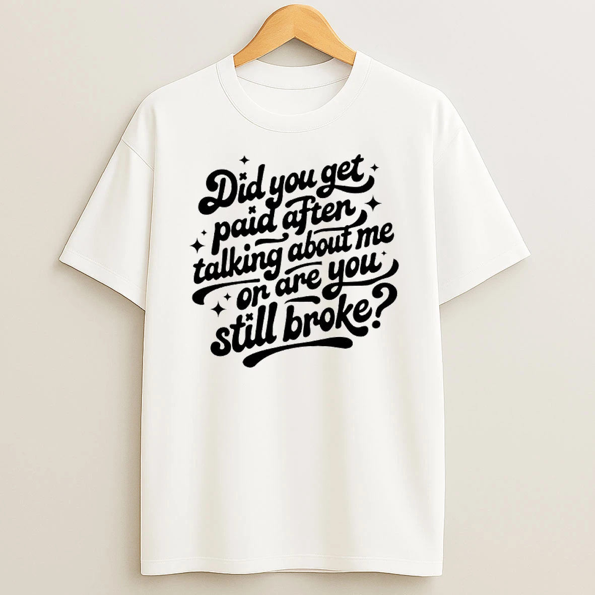 Did You Get Paid After Talking About Me Or Are You Still Broke T Shirt