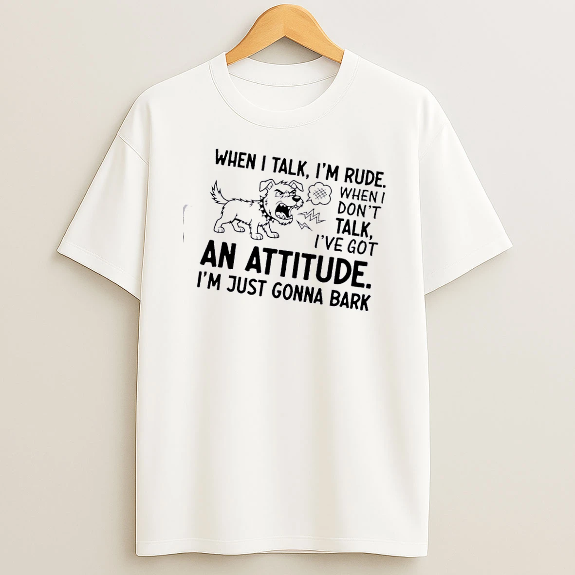 Dog When I Talk Im Rude When I Dont Talk Ive Got An Attitude Im Just Gonna Bark T Shirt