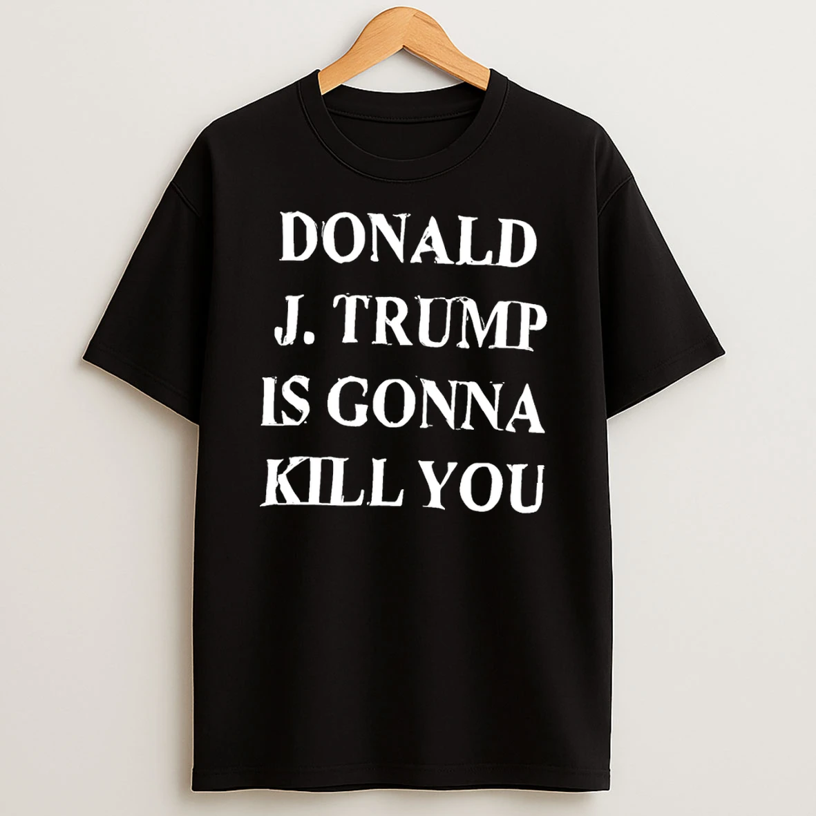 Donald J Trump Is Gonna Kill You T Shirt