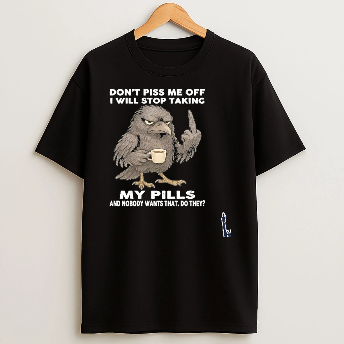 Dont Piss Me Off I Will Stop Taking My Pills And Nobody Wants That Do They T Shirt