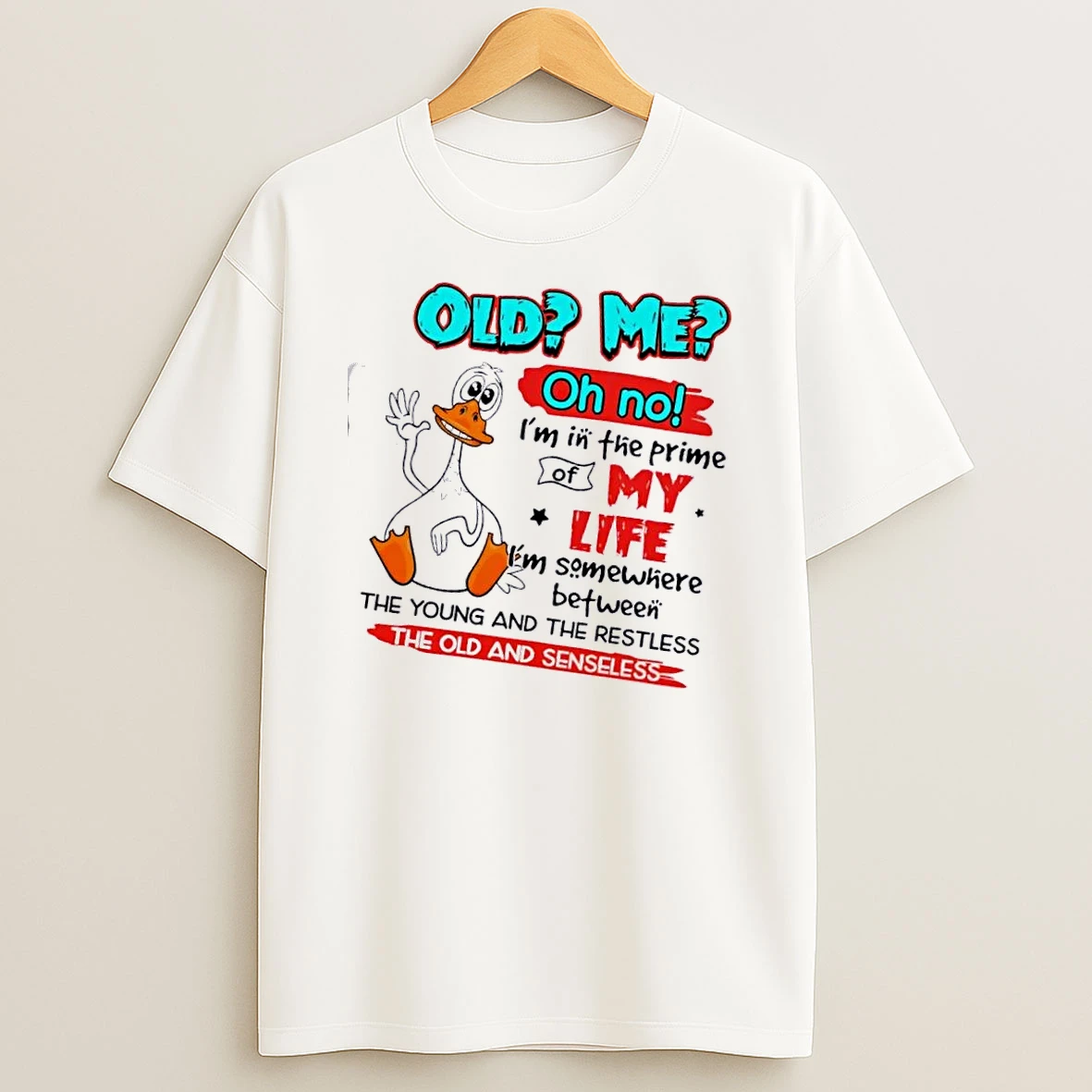 Duck Old Me Oh No Im In The Prime Of My Life Im Somewhere Between The Young And The Restless T Shirt