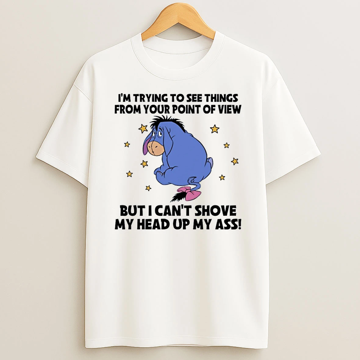 Eeyore Im Trying To See Things From Your Point Of View But I Cant Shove My Head Up My Ass T Shirt
