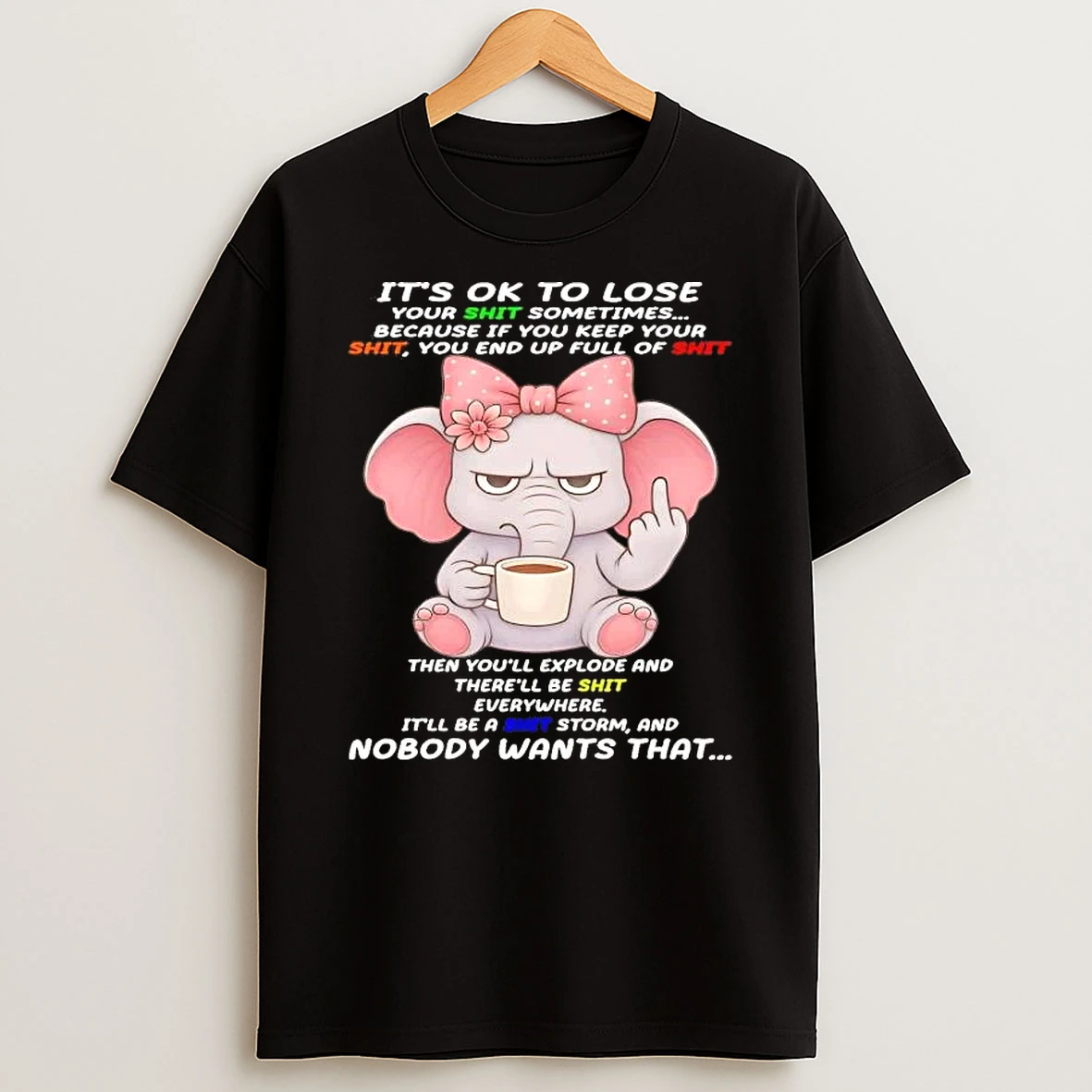 Elephant Its Ok To Lose Your Shit Sometimes Because If You Keep Your Shit You End Up Full Of Shit T Shirt