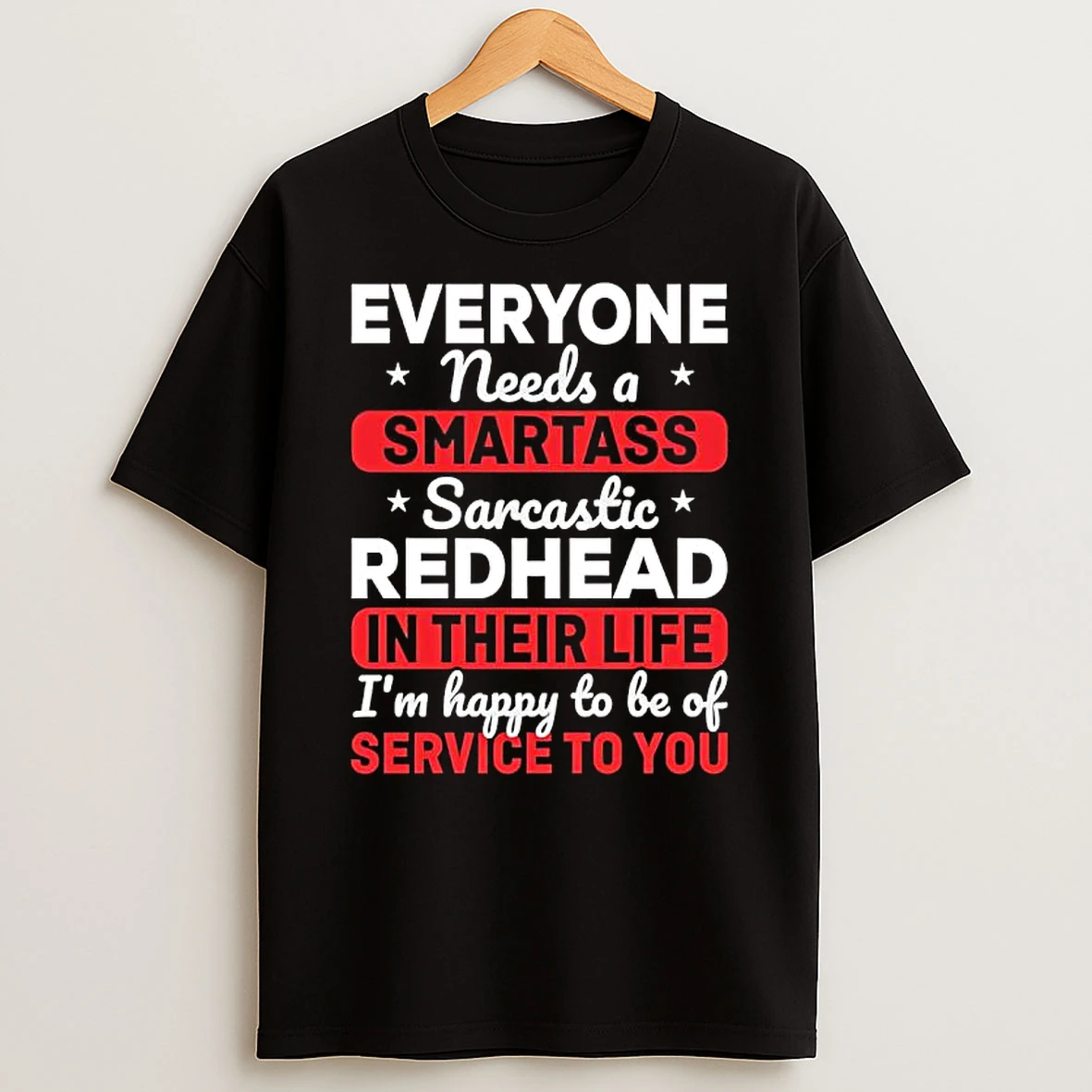 Everyone Needs A Smartass Sarcastic Redhead In Their Life Im Happy To Be Of Service To You T Shirt