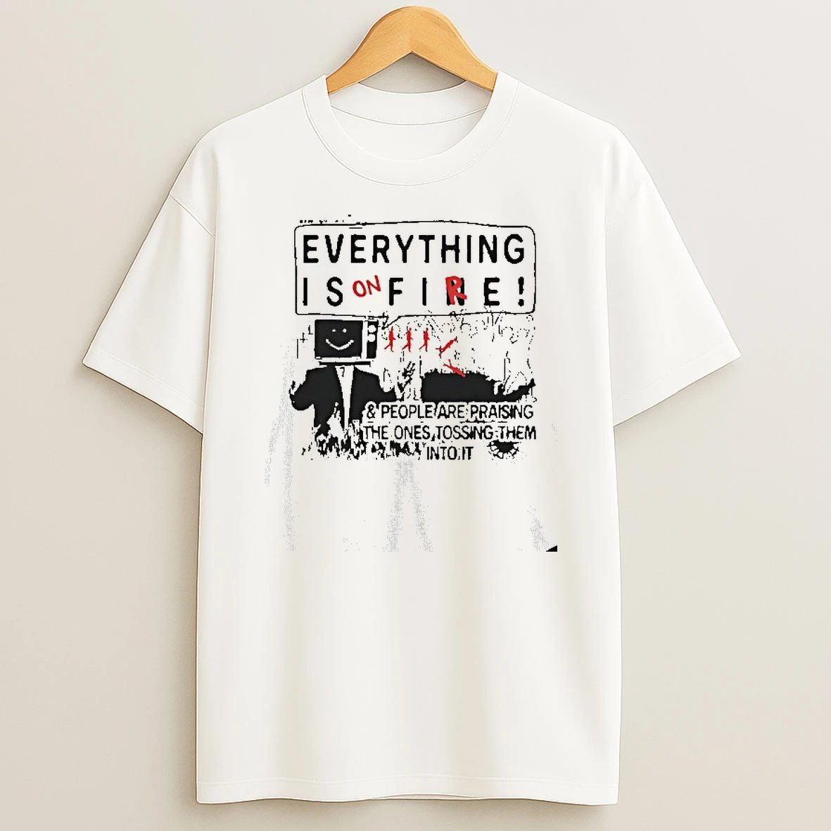 Everything Is On Fire And People Are Praising The Ones Tossing Them Into It T Shirt