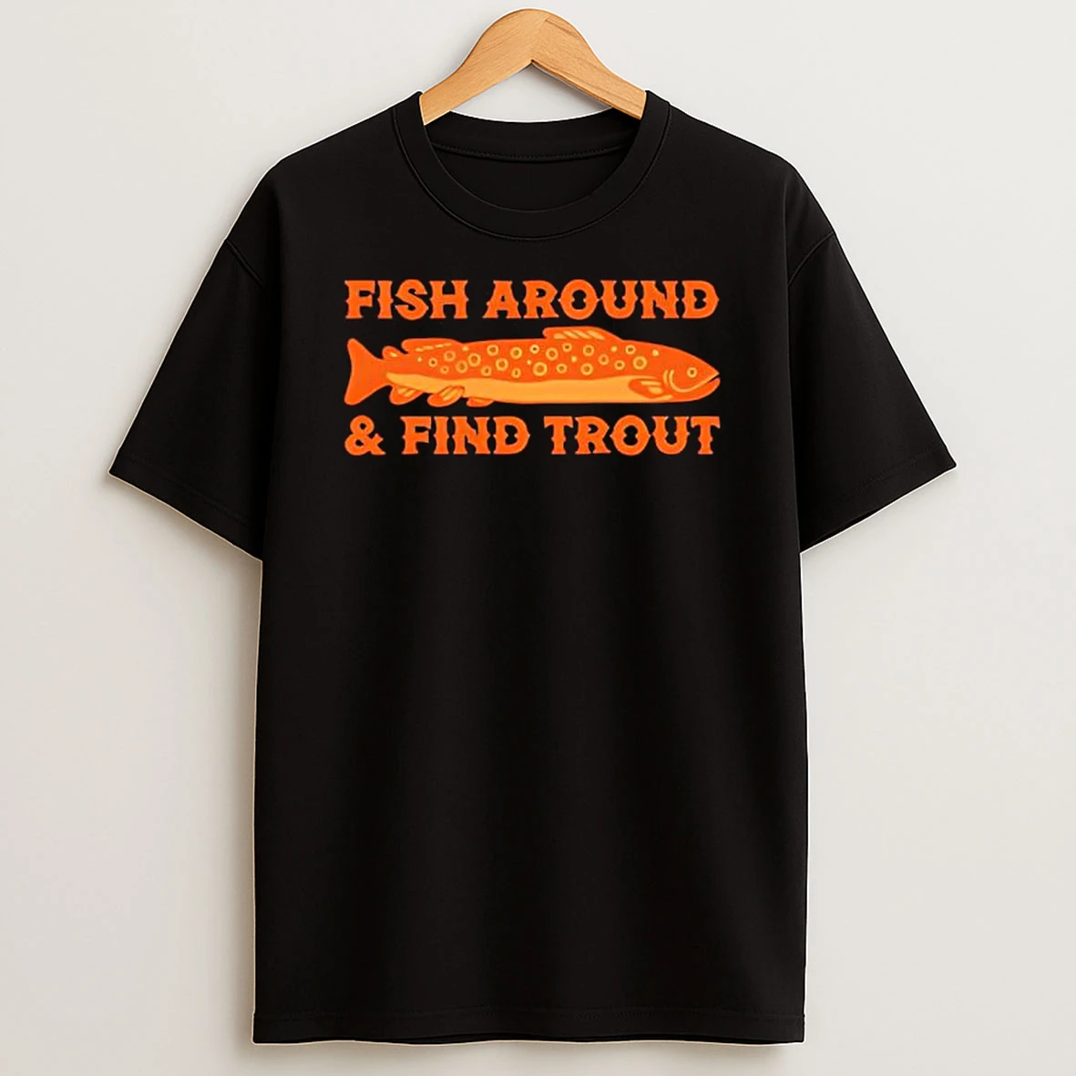 Fish Around And Find Trout T Shirt