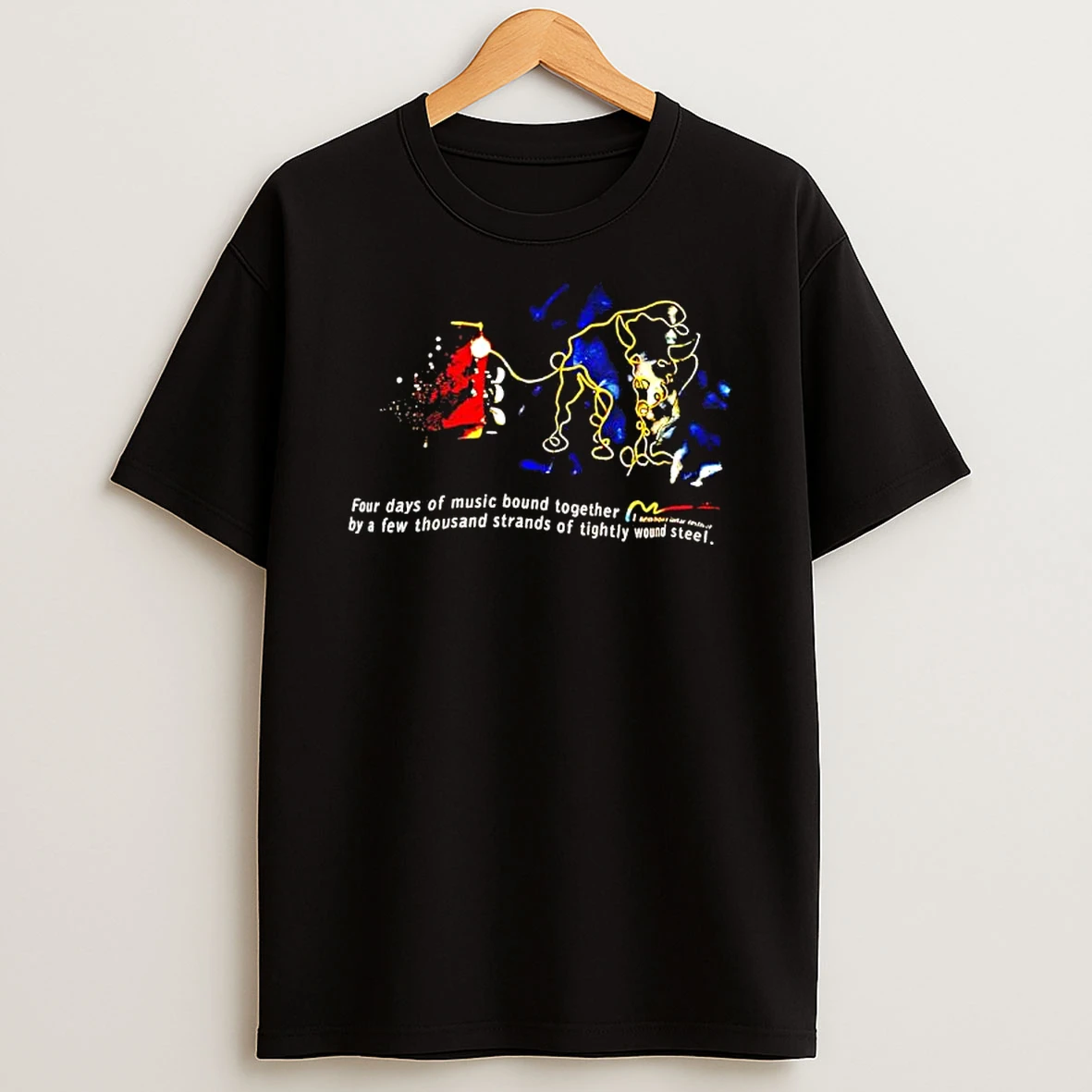 Four Days Of Music Bound Together By A Few Thousand Strands Of Tightly Wound Steel T Shirt