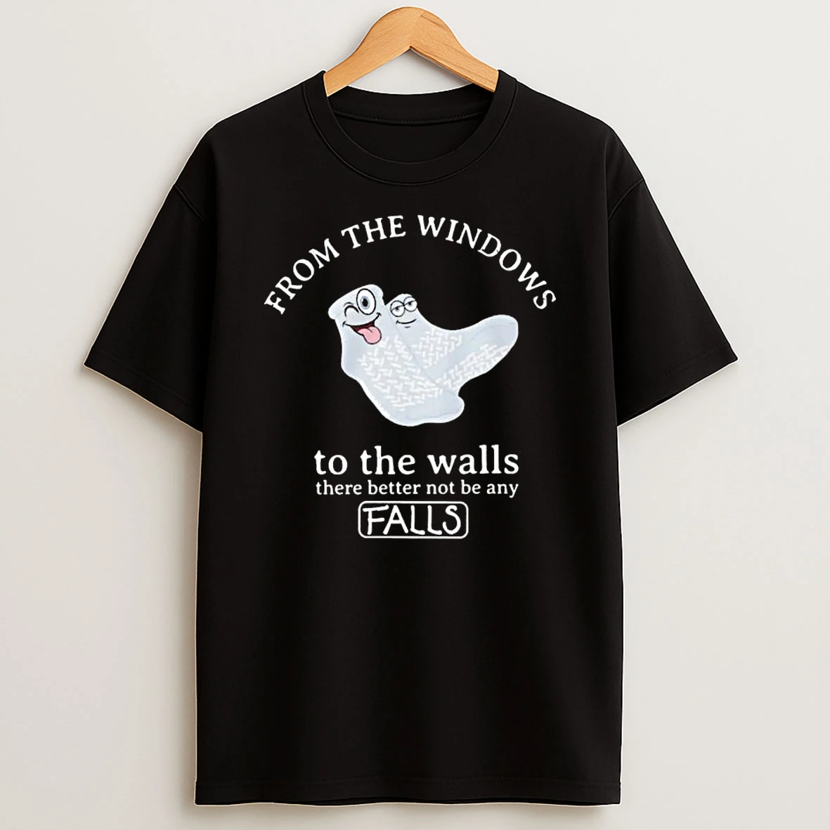 From The Windows To The Walls There Better Not Be Any Falls T Shirt