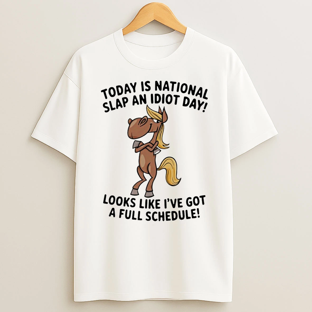 Funny Horse Today Is National Slap An Idiot Day Looks Like Ive Got A Full Schedule T Shirt