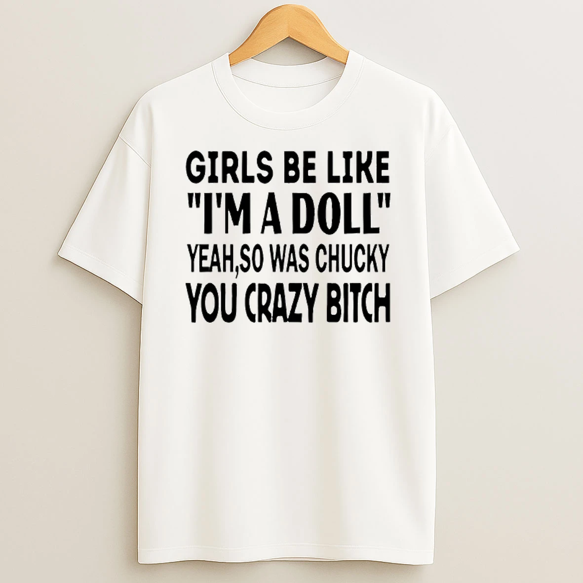Girls Be Like Im A Doll Yeah So Was Chucky You Crazy Bitch T Shirt