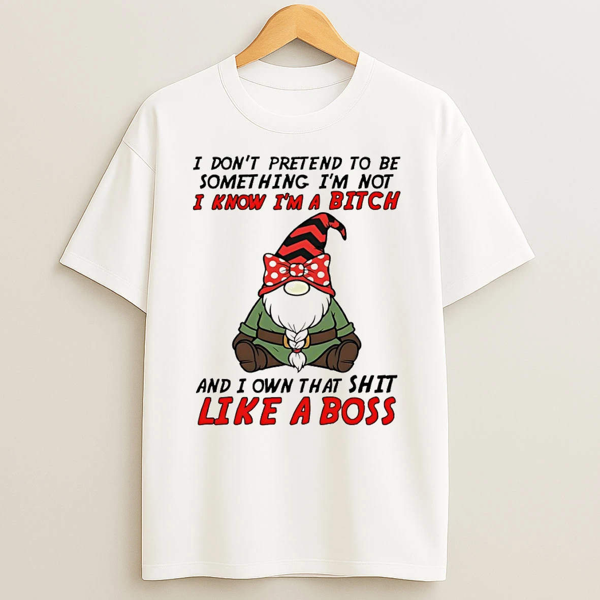Gnome I Dont Pretend To Be Something Im Not Know Im A Bitch And I Own That Shit Like A Boss T Shirt