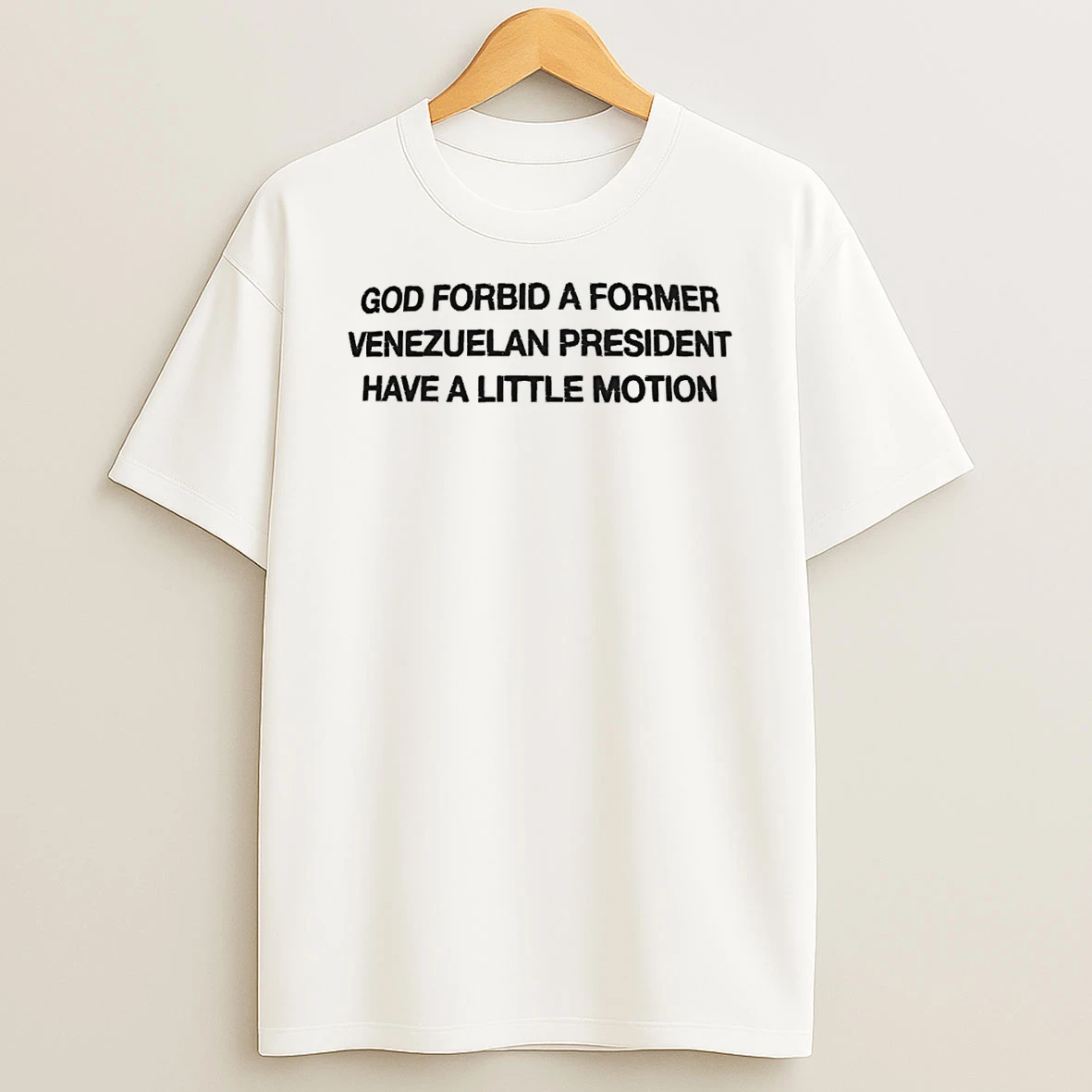 God Forbid A Former Venezuelan President Have A Little Motion T Shirt