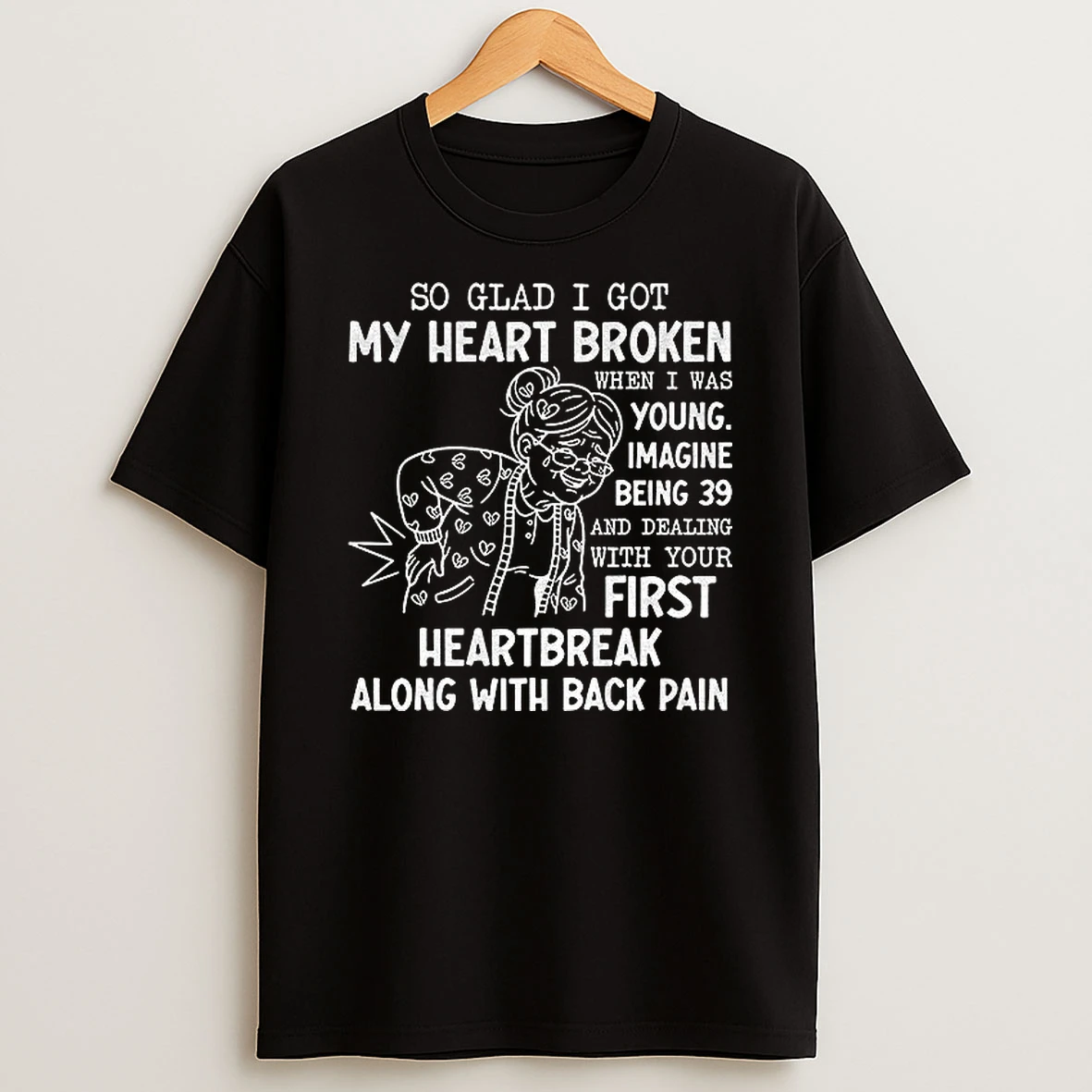 Grandma So Glad I Got My Heart Broken When I Was Young Imagine Being 39 And Dealing With Your First Heartbreak T Shirt