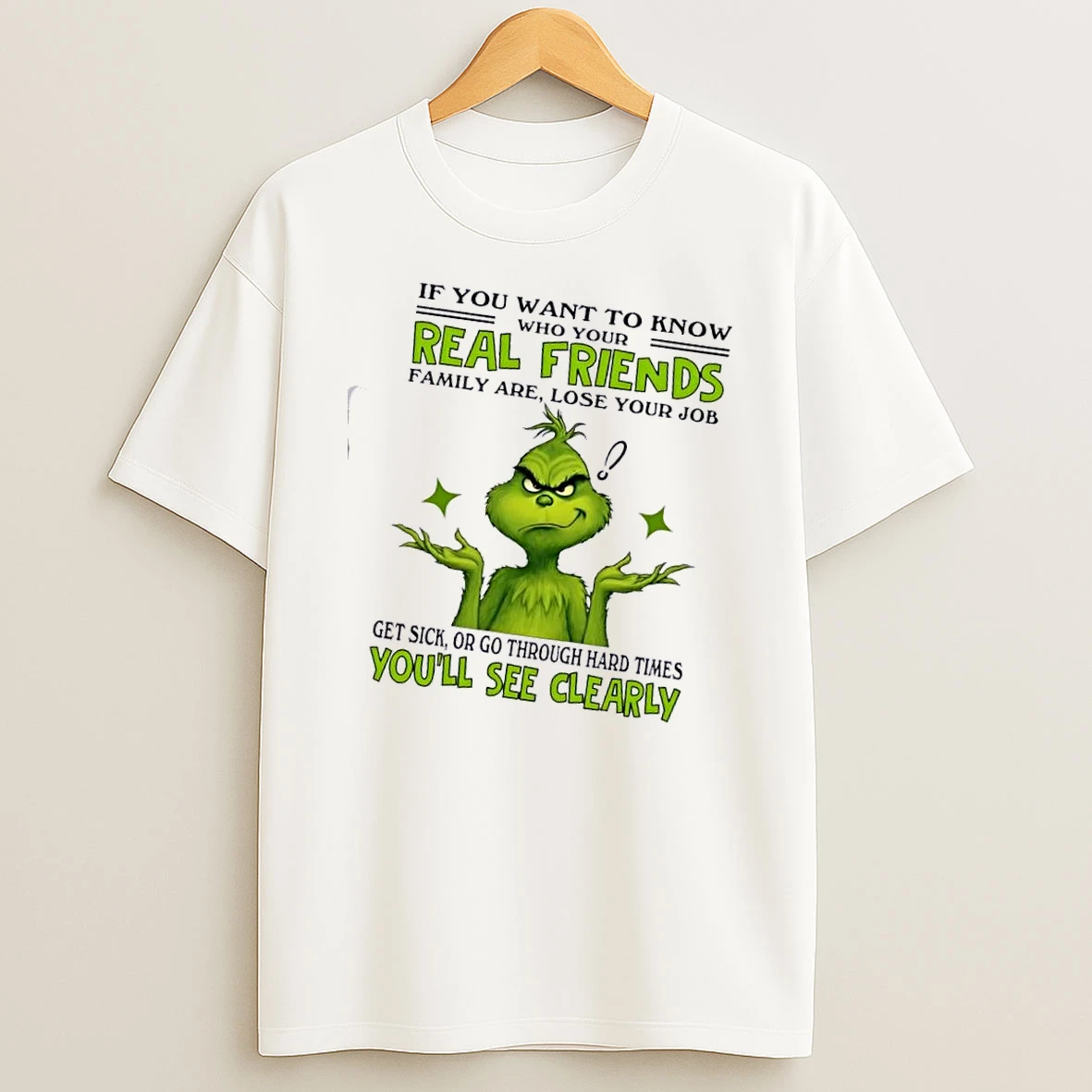 Grinch If You Want To Know Who Your Real Friends Family Are Lose Your Job Get Sick Or Go Through Hard Times Youll See Clearly T Shirt