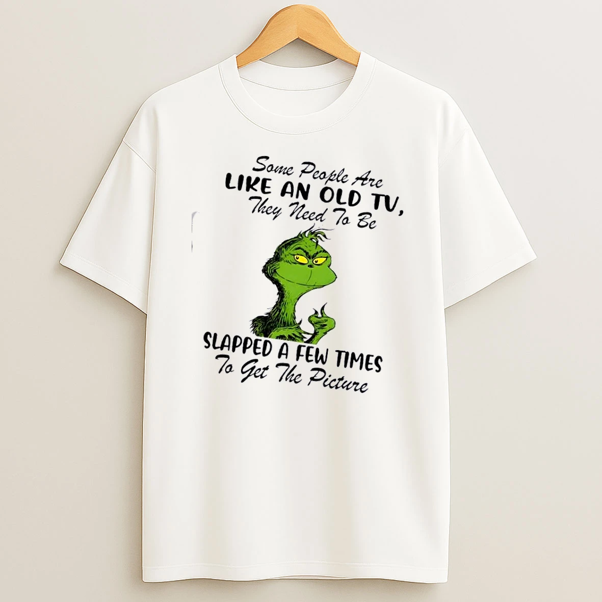 Grinch Some People Are Like An Old Tv They Need To Be Slapped A Few Times To Get The Picture T Shirt