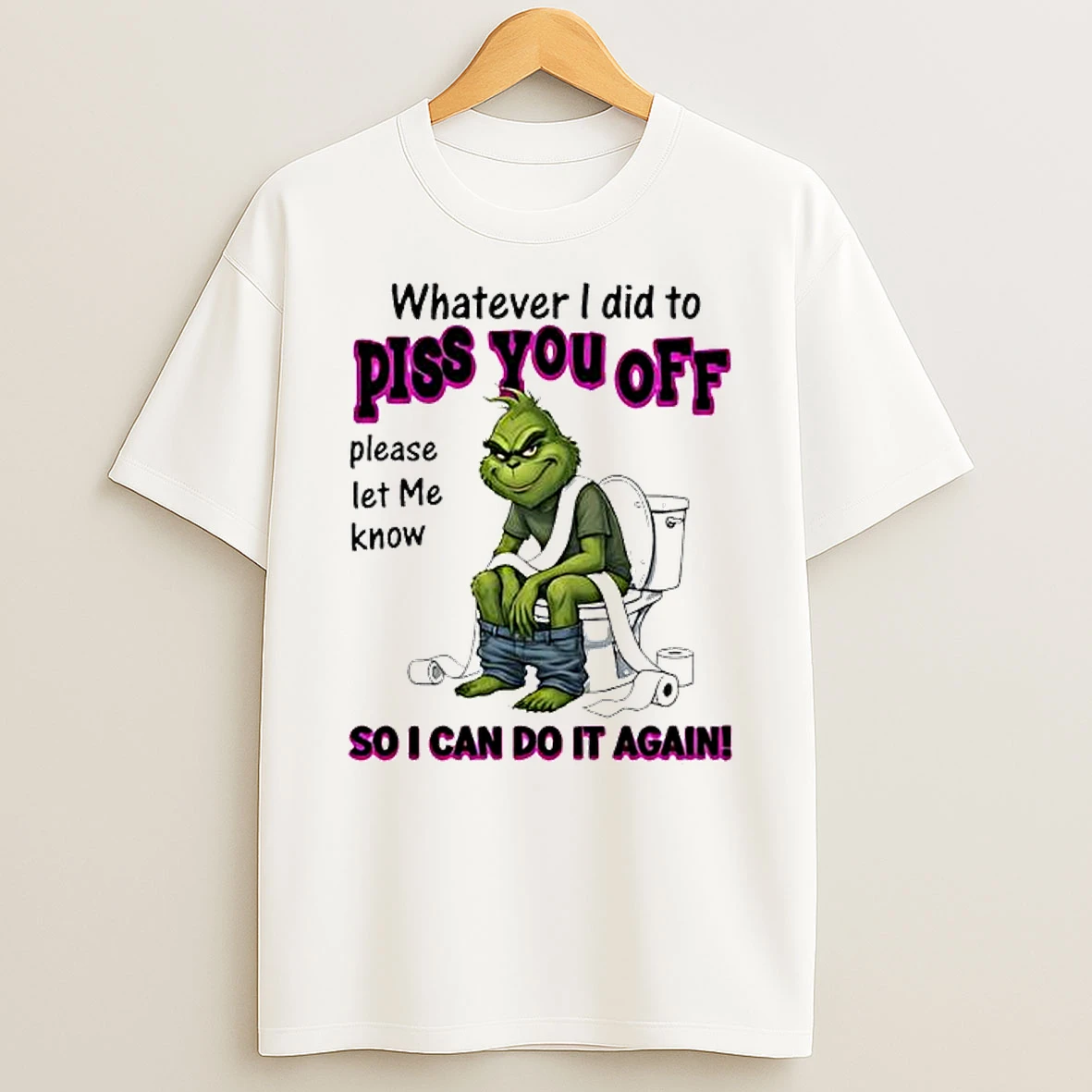 Grinch Whatever I Did To Piss You Off So I Can Do It Again T Shirt