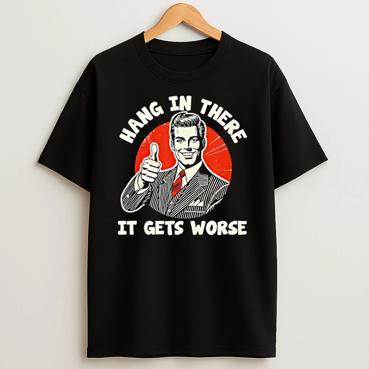 Hang In There It Gets Worse Existential T Shirt
