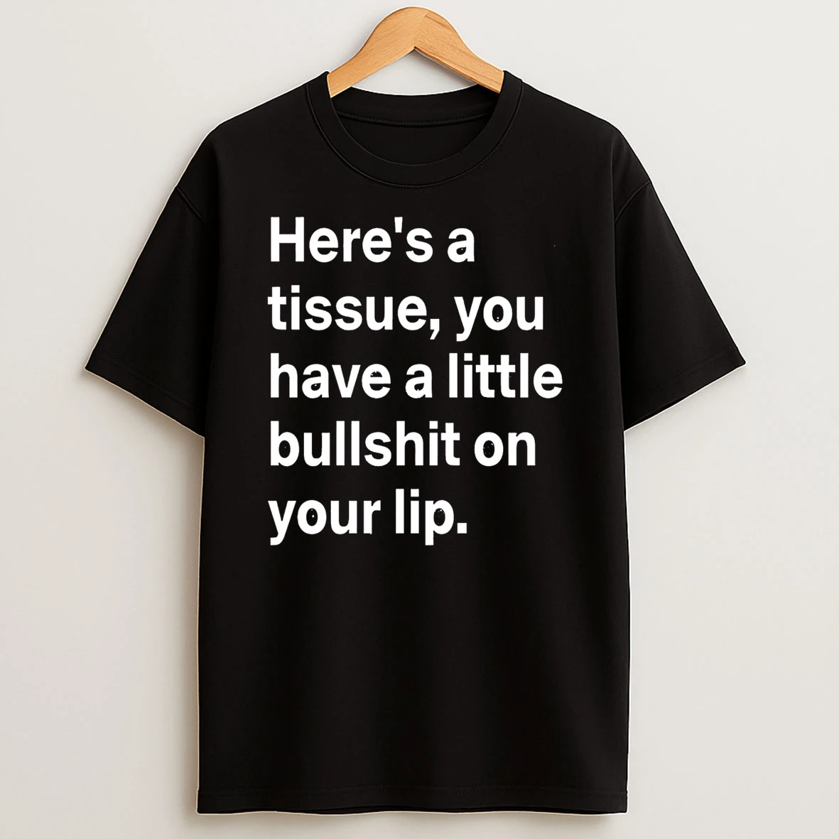 Heres A Tissue You Have A Little Bullshit On Your Lip T Shirt