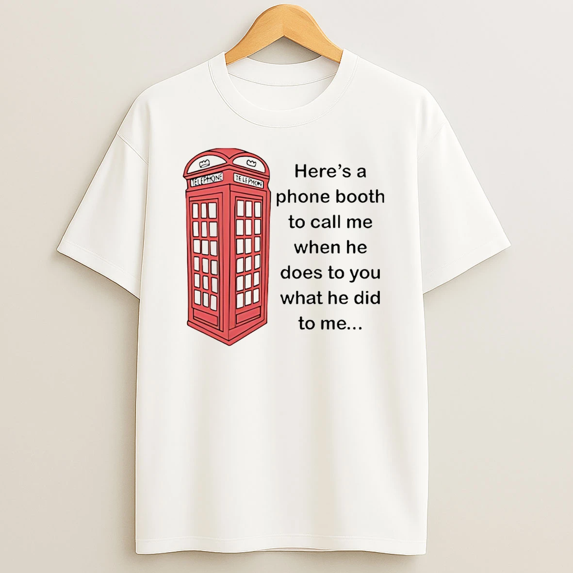 Heres A Phone Booth To Call Me When He Does To You What He Did To Me T Shirt
