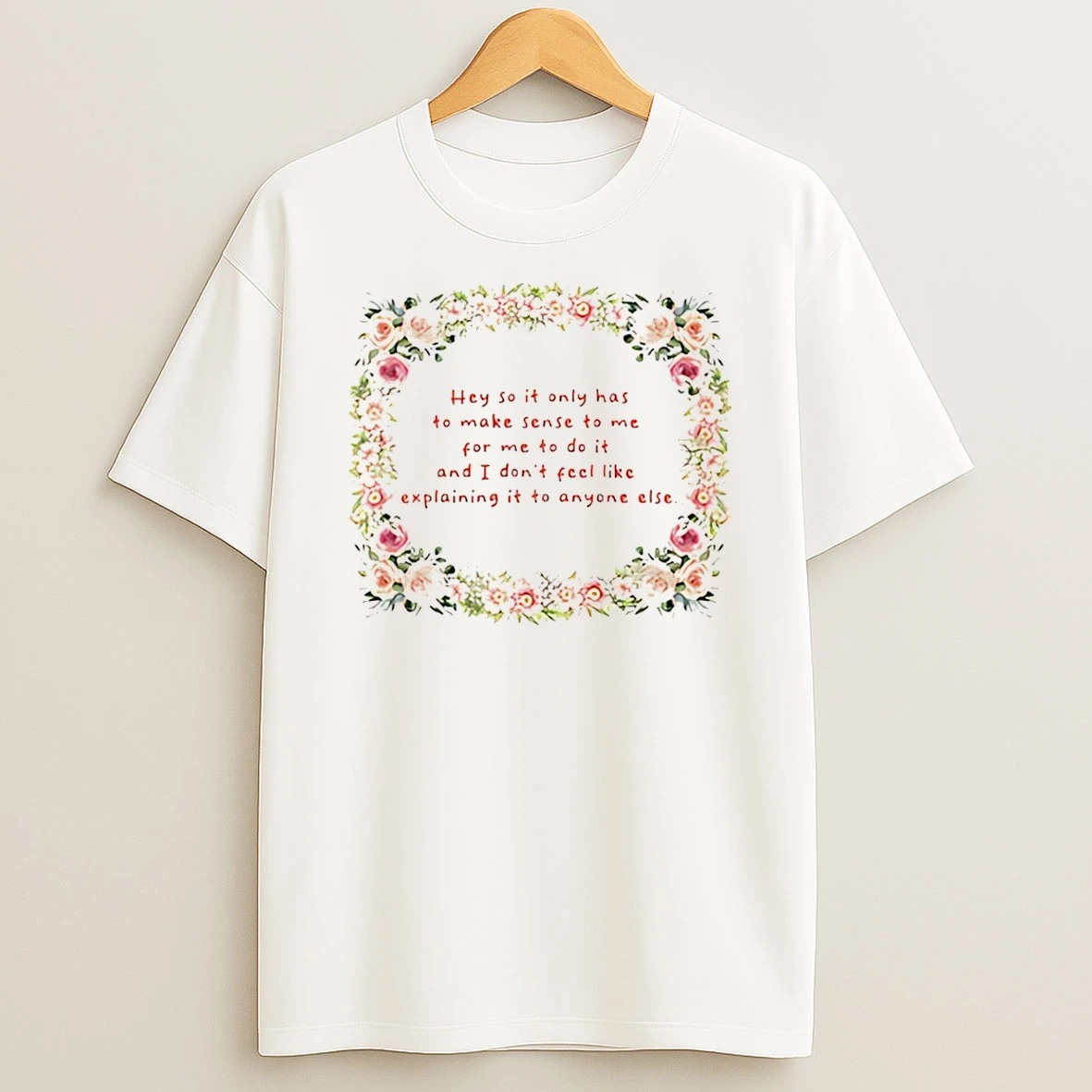 Hey So It Only Has To Makes Sense To Me For Me To Do It T Shirt