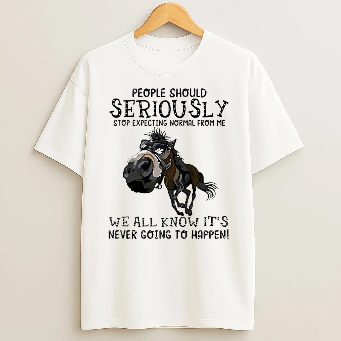 Horse People Should Seriously Stop Expecting Normal From Me We All Know Its Never Going To Happen T Shirt