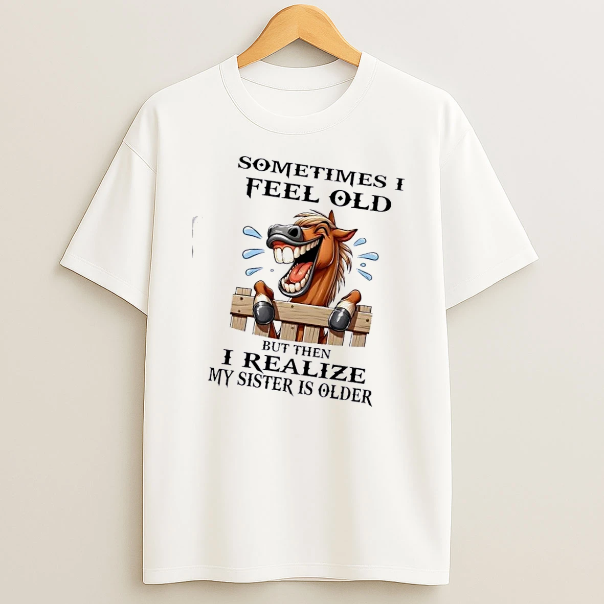 Horse Sometimes I Feel Old But Then I Realize My Sister Is Older T Shirt