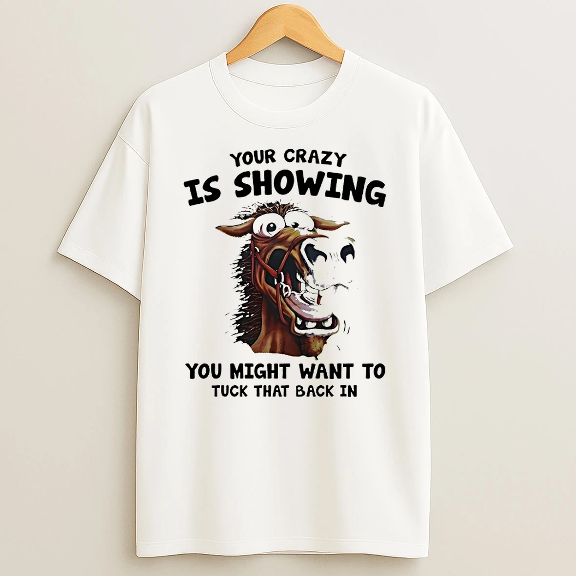 Horse Your Crazy Is Showing You Might Want To Tuck That Back In T Shirt