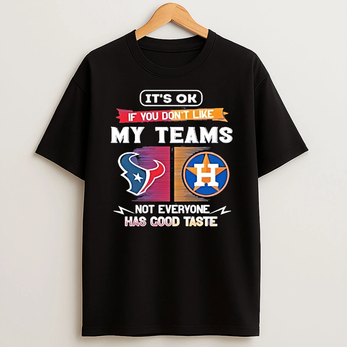 Houston Texans And Houston Astros Its Ok If You Dont Like My Teams Not Everyone T Shirt