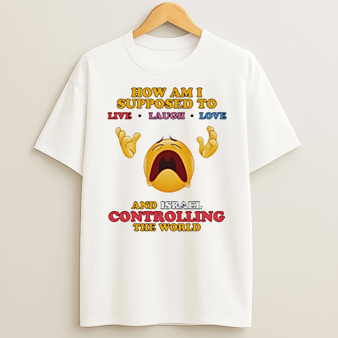 How Am I Supposed To Live Laugh Love And Israel Controlling The World T Shirt