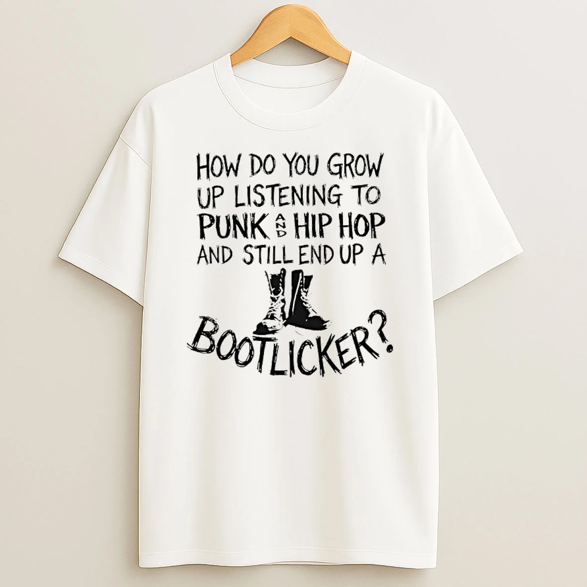 How Do You Grow Up Listening To Punk And Hip Hop Music And Still End Up A Bootlicker T Shirt