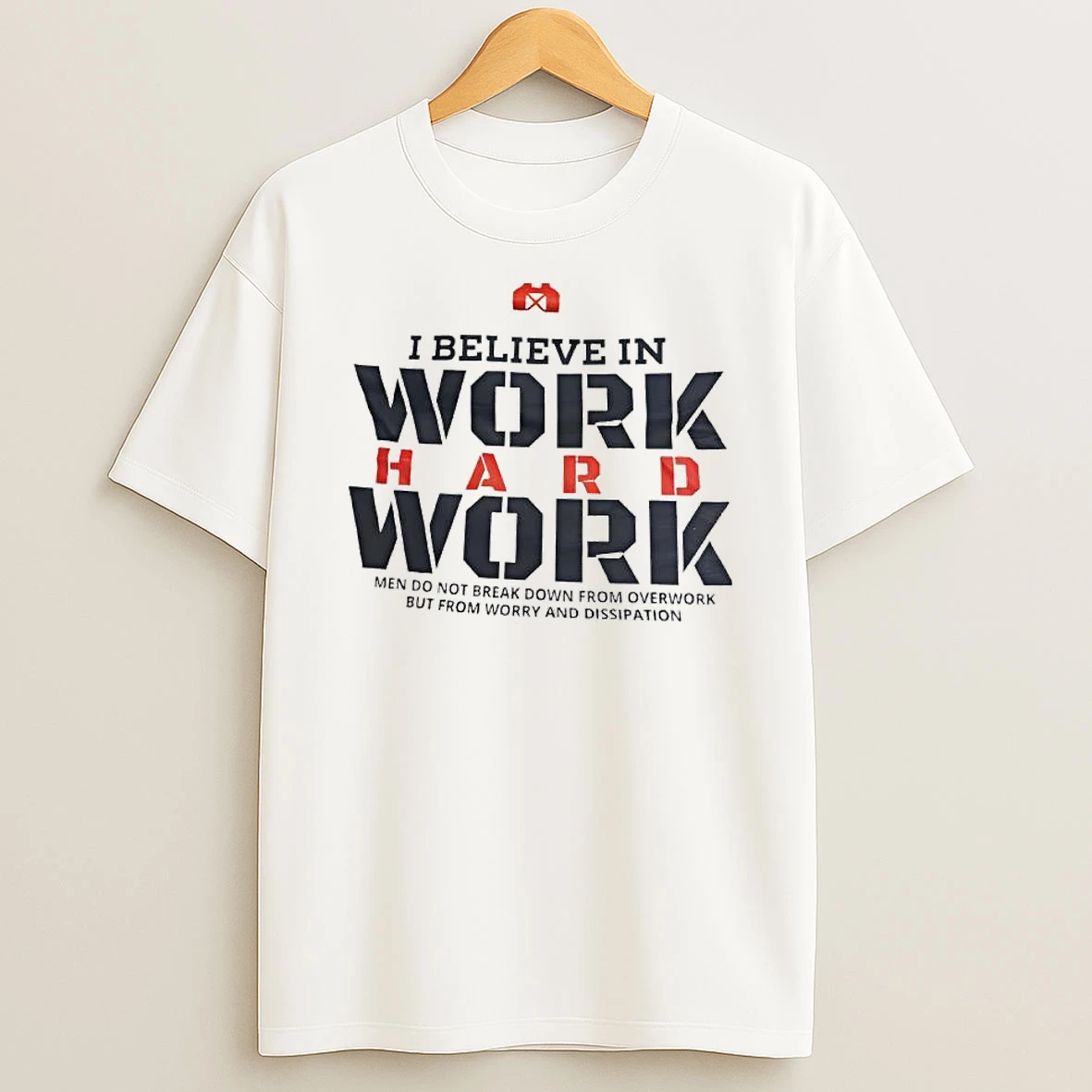 I Believe In Work Hard Work Men Do Not Break Down From Overwork But From Worry And Dissipation T Shirt