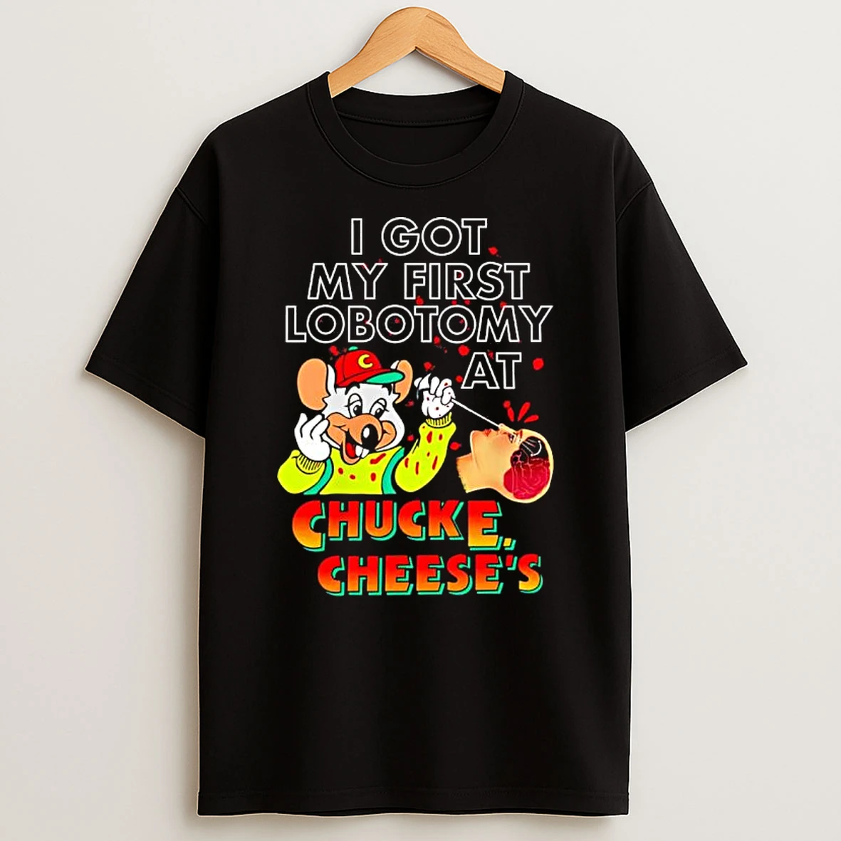 I Got My First Lobotomy At Chuck E Cheeses T Shirt