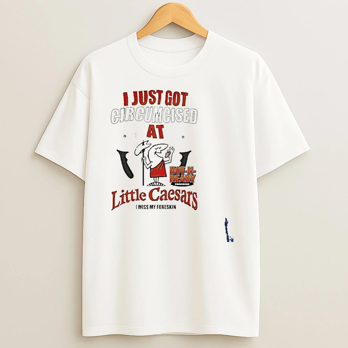 I Just Got Circumcised At Little Caesars T Shirt