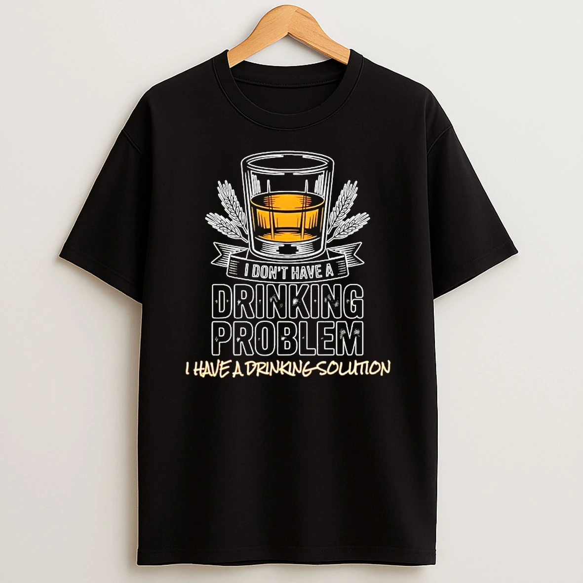 I Dont Have A Drinking Problem I Have A Drinking Solution T Shirt
