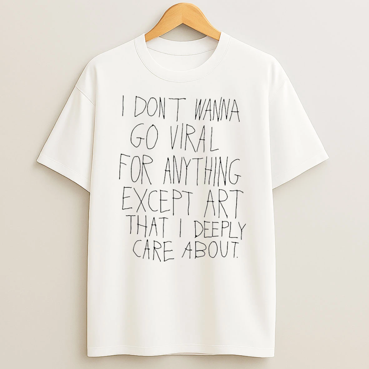I Dont Wanna Go Viral For Anything Except Art That I Deeply Care About T Shirt