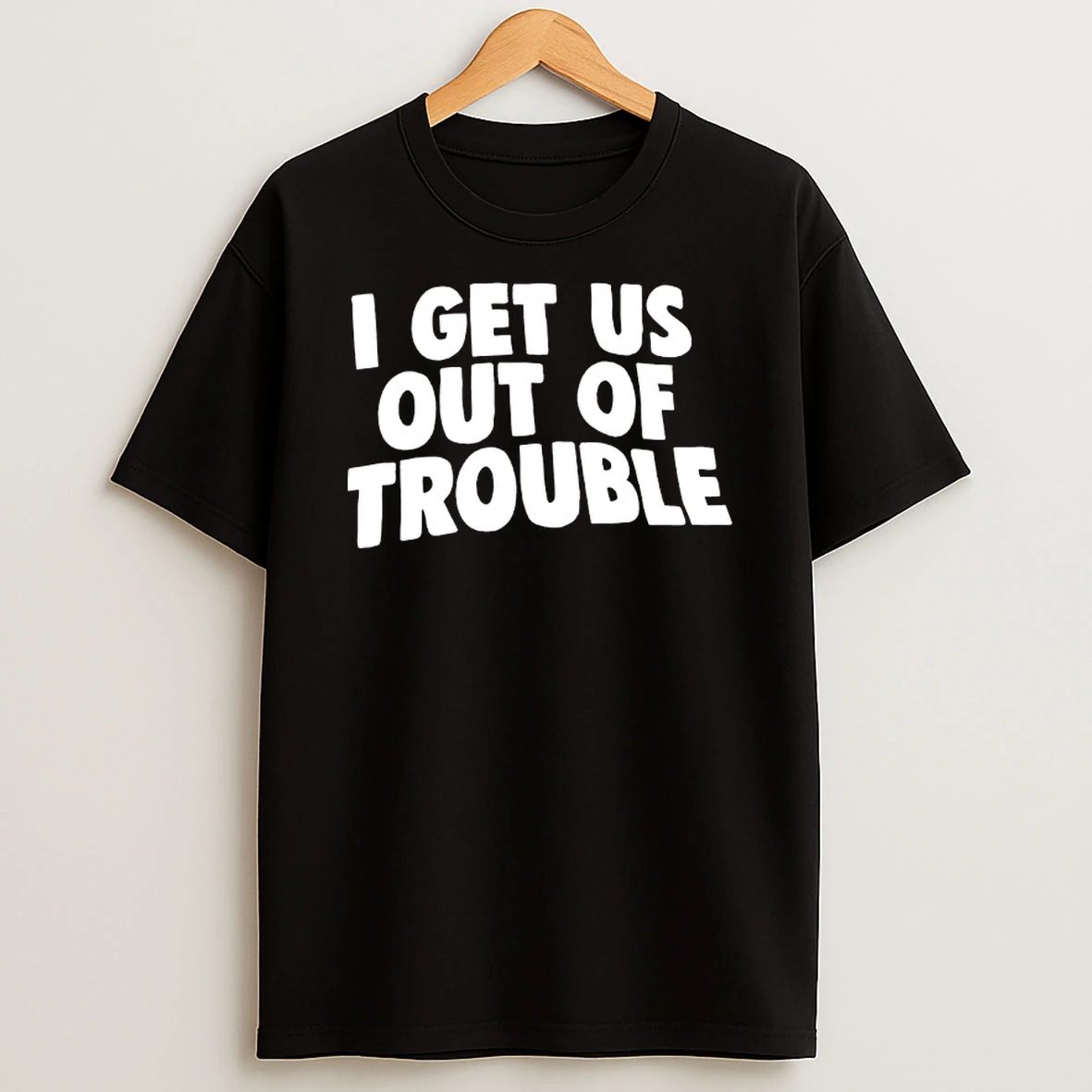 I Get Us Out Of Trouble T Shirt