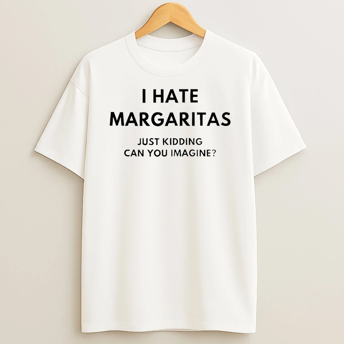 I Hate Margaritas Just Kidding Can You Imagine T Shirt