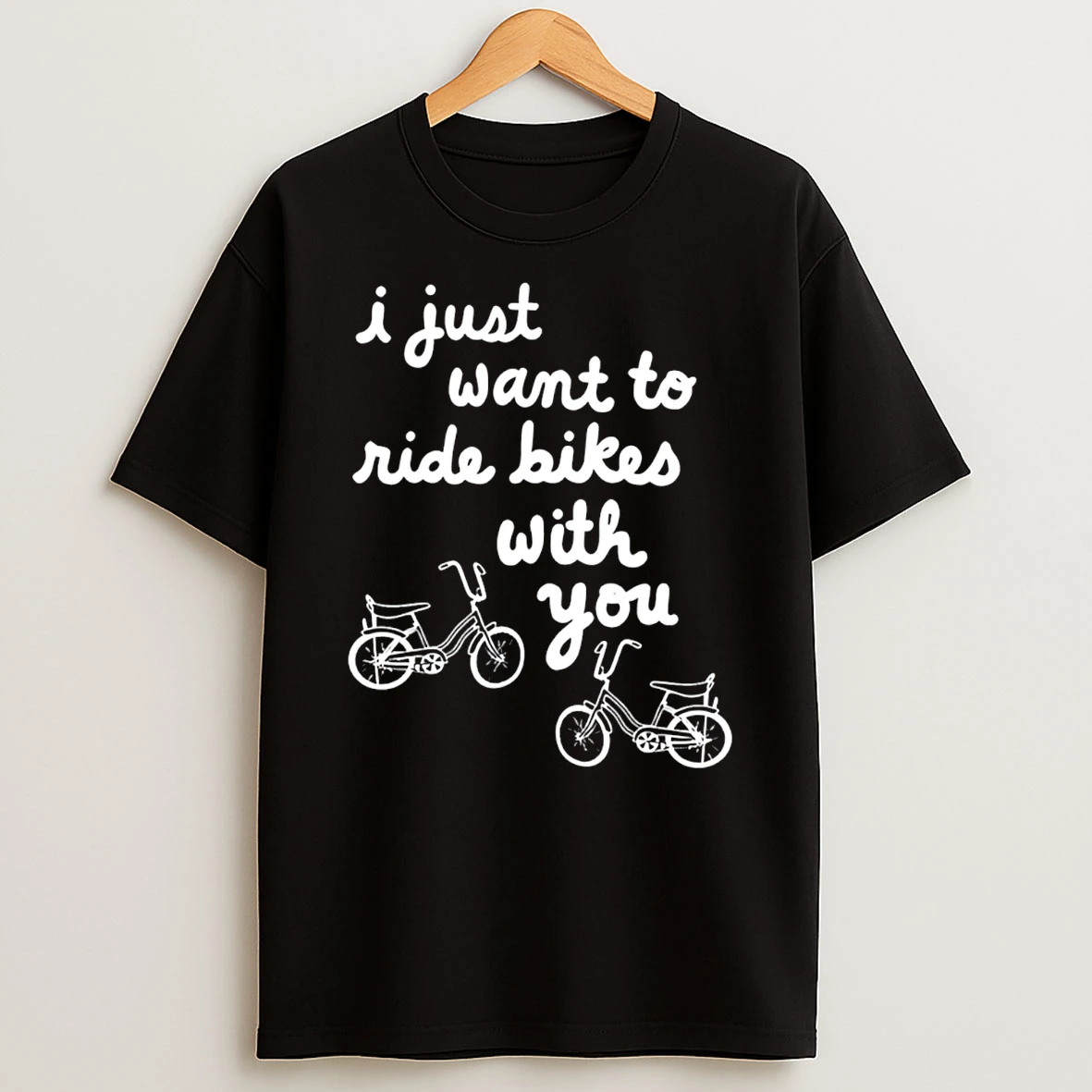 I Just Want To Ride Bikes With You T Shirt
