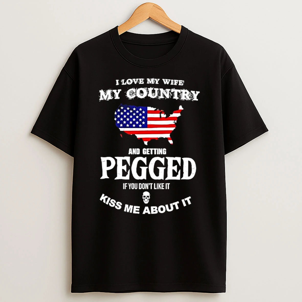 I Love My Wife My Country And Getting Pegged If You Dont Like It Kiss Me About It Usa Flag T Shirt