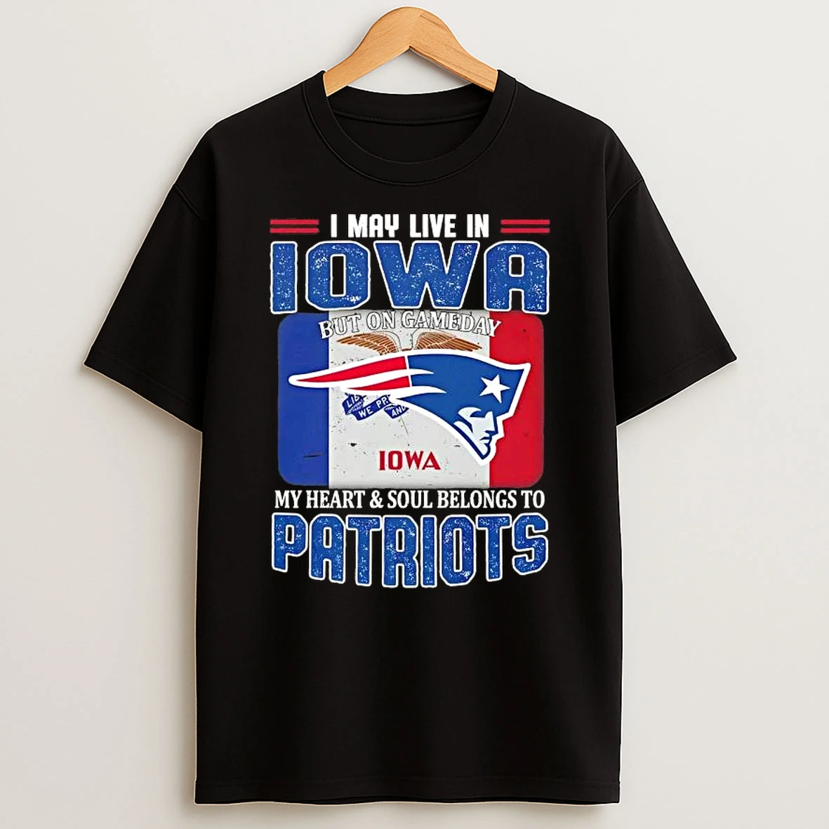 I May Live In Iowa But On Gameday My Heart And Soul Belongs To New England Patriots Football T Shirt