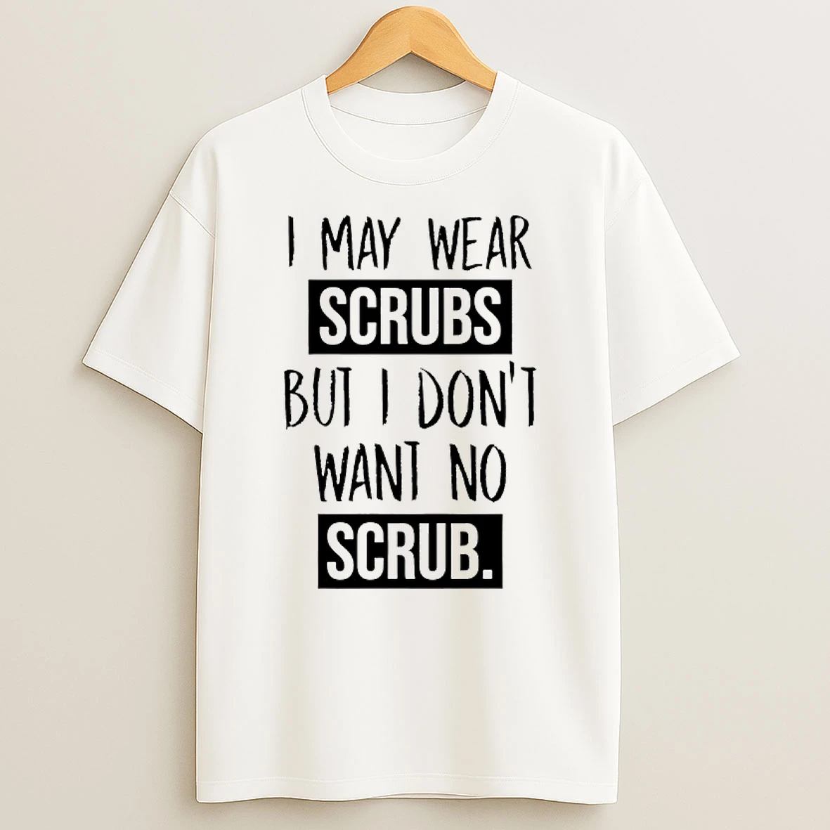 I May Wear Scrubs But I Dont Want No Scrub T Shirt