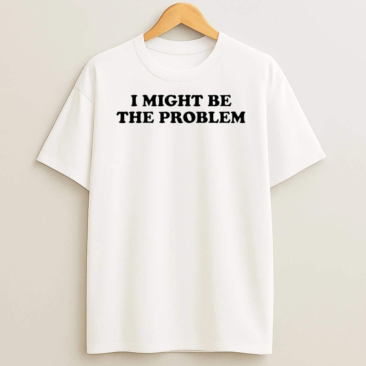 I Might Be The Problem T Shirt