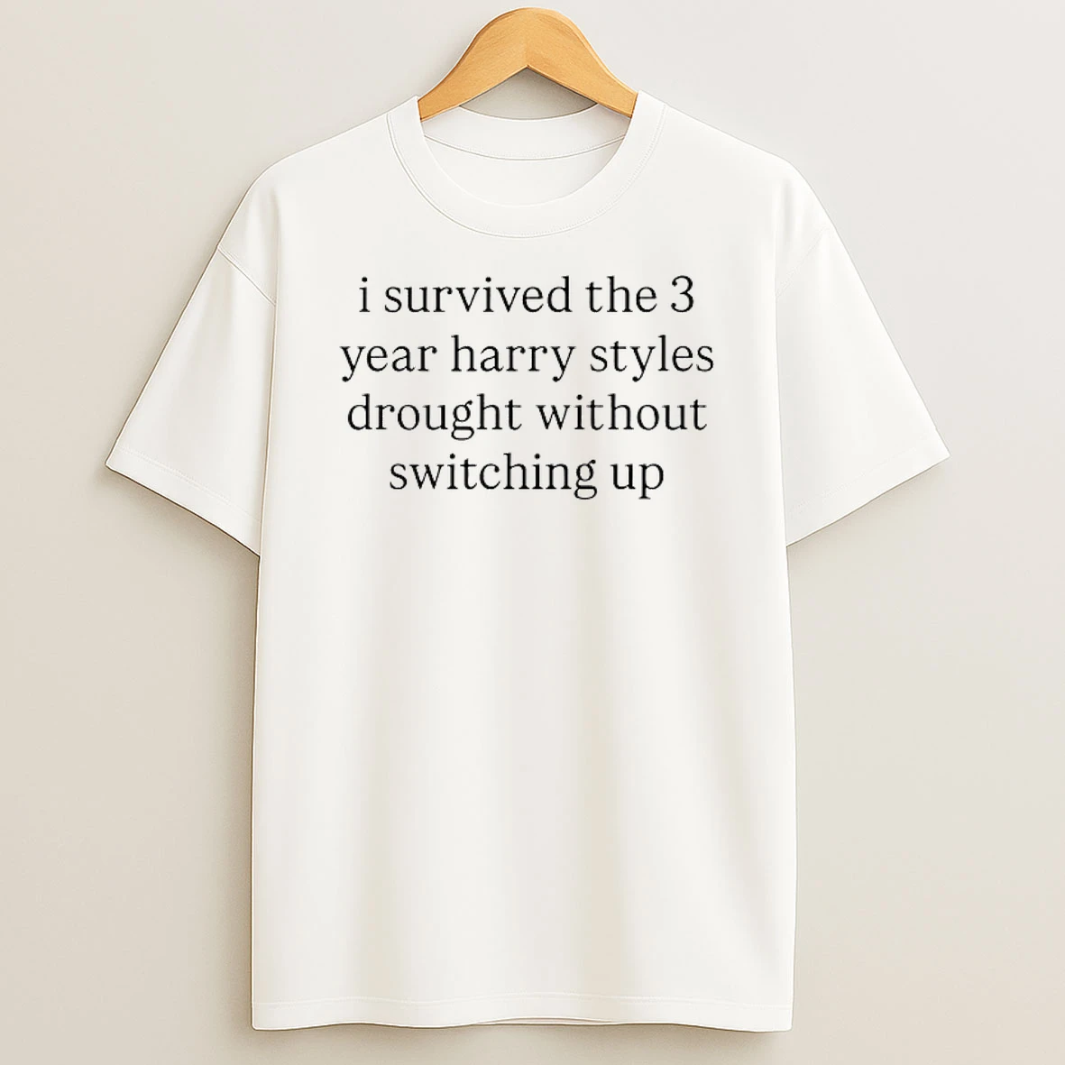 I Survived The 3 Year Harry Styles Drought Without Switching Up T Shirt