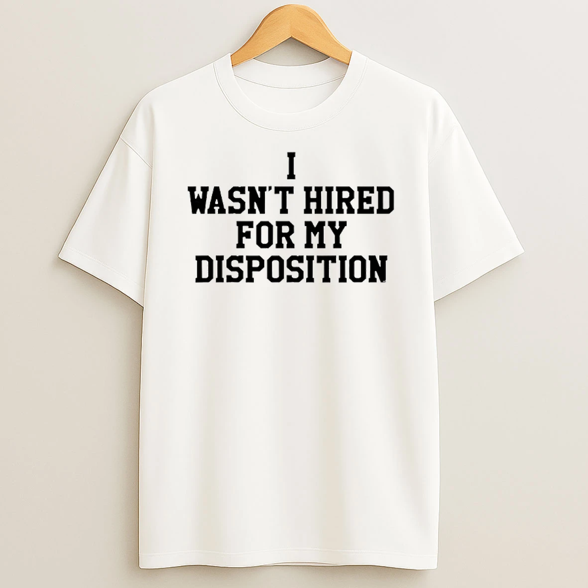 I Wasnt Hired For My Disposition T Shirt