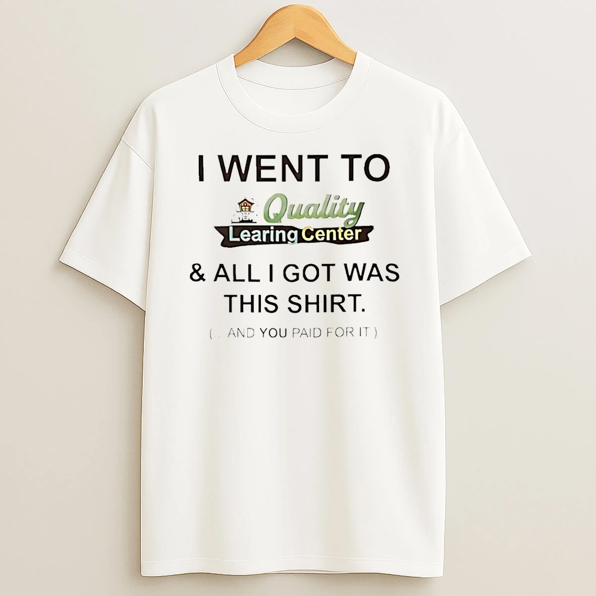 I Went To Quality Learing Center And All I Got Was This And You Paid For It T Shirt