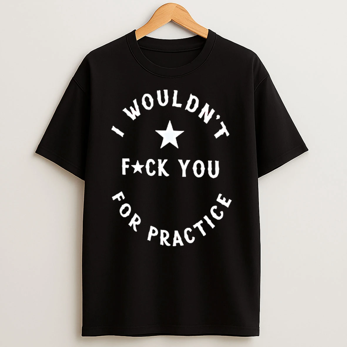 I Wouldnt Fck You For Practice T Shirt