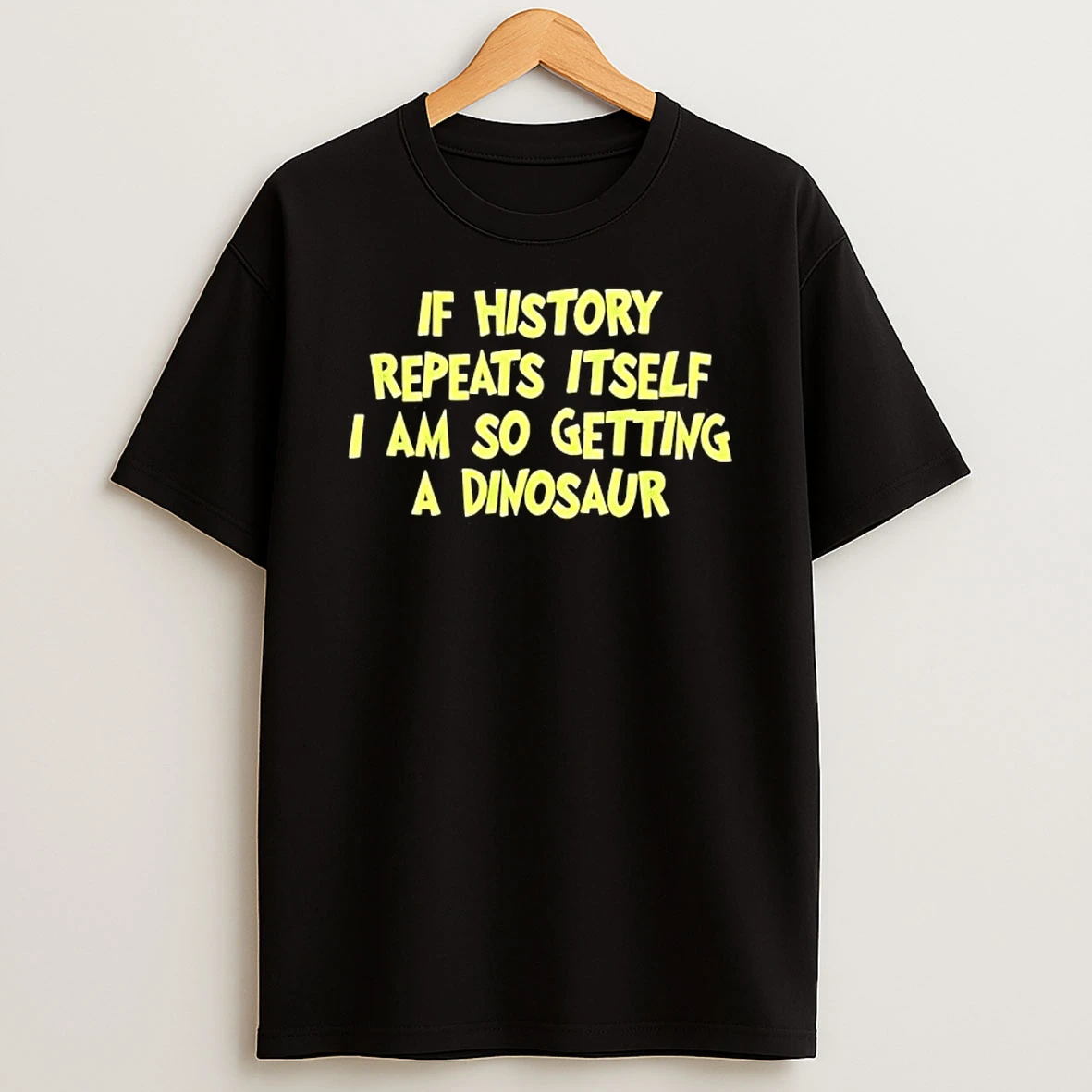 If History Repeats Itself I Am So Getting A Dinosaur T Shirt