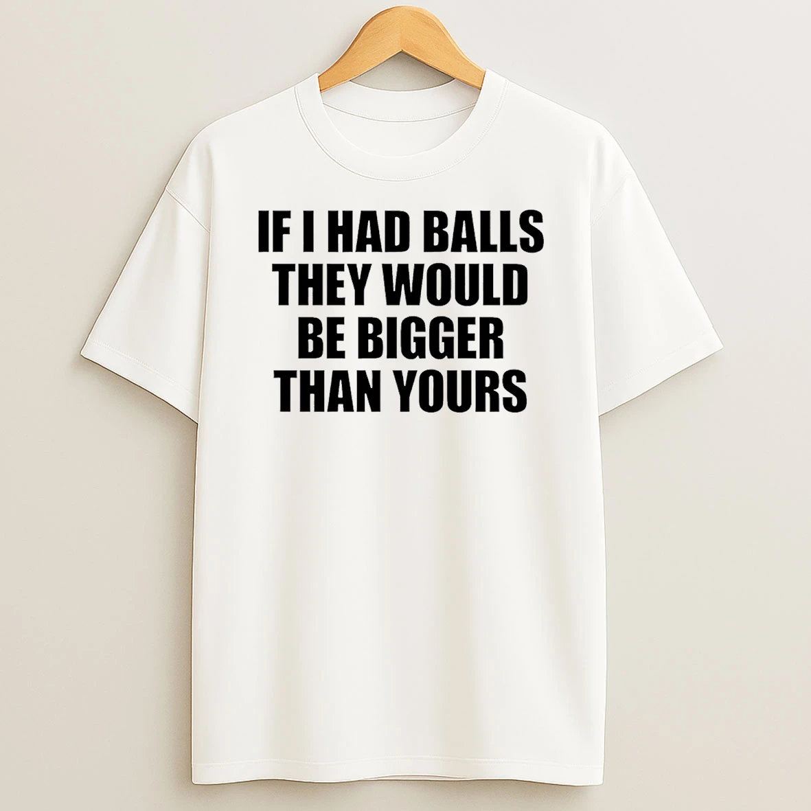 If I Had Balls They Would Be Bigger Than Yours T Shirt